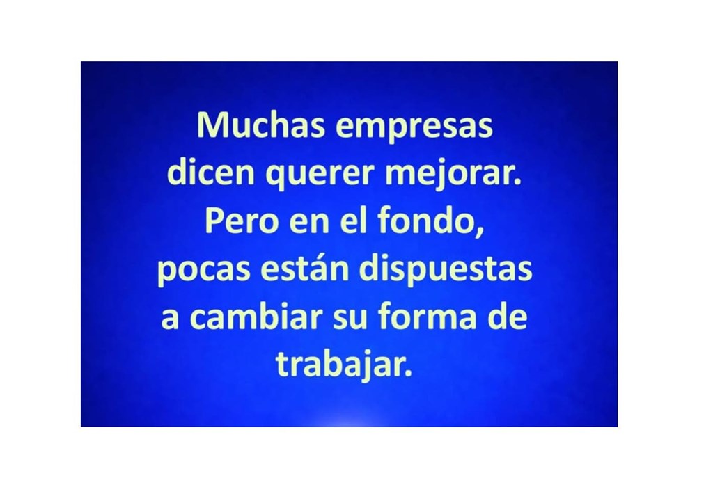 Muchas empresas dicen querer mejorar, pero en el fondo pocas estás dispuestas a cambiar su forma de trabajar.