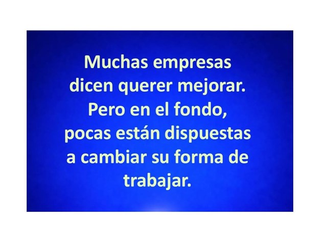 Muchas empresas dicen querer mejorar, pero en el fondo pocas estás dispuestas a cambiar su forma de trabajar.