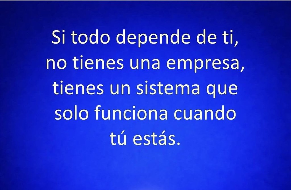 Si todo depende de ti, no tienes una empresa Sino un sistema que solo funciona cuando tú estás.