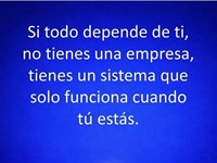 Si todo depende de ti, no tienes una empresa Sino un sistema que solo funciona cuando tú estás.