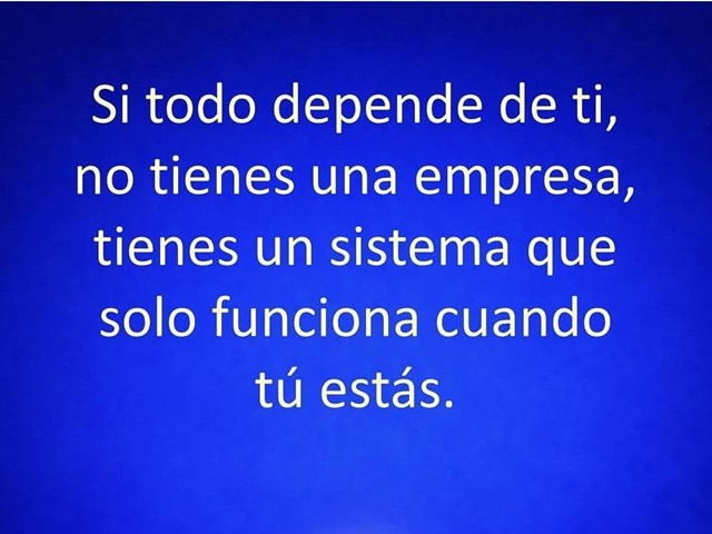 Si todo depende de ti, no tienes una empresa Sino un sistema que solo funciona cuando tú estás.