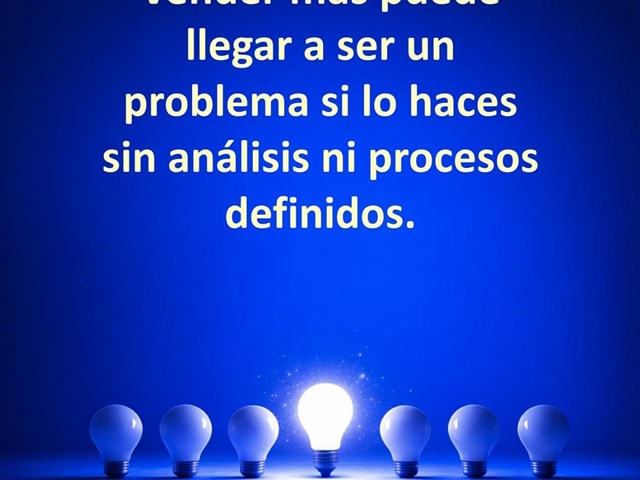 Vender más puede llegar a ser un problema si lo haces sin análisis ni procesos definidos.